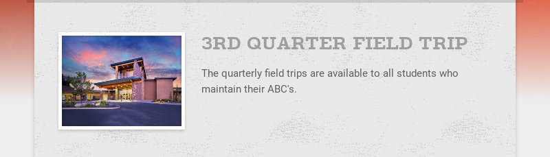 3RD QUARTER FIELD TRIP The quarterly field trips are available to all students who maintain their...