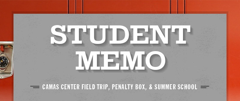 STUDENT MEMO CAMAS CENTER FIELD TRIP, PENALTY BOX, & SUMMER SCHOOL