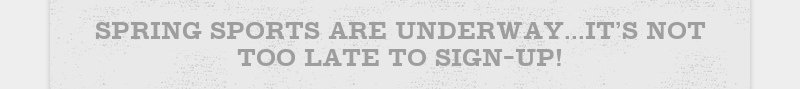 SPRING SPORTS ARE UNDERWAY...IT'S NOT TOO LATE TO SIGN-UP!