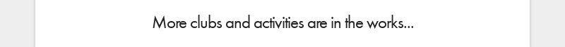 More clubs and activities are in the works...